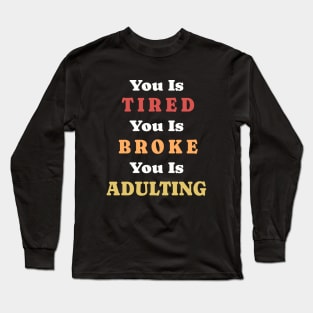 You Is Tired You Is Broke You Is Adulting Long Sleeve T-Shirt